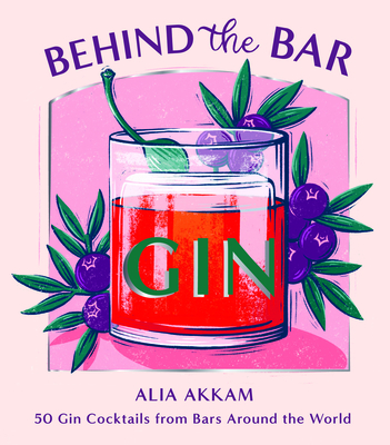 Behind the Bar: Gin: 50 Gin Cocktails from Bars Around the World By Alia Akkam Cover Image