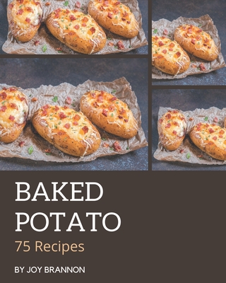 75 Baked Potato Recipes: Make Cooking at Home Easier with Baked Potato Cookbook! Cover Image