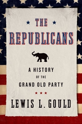 The Republicans: A History of the Grand Old Party By Lewis L. Gould Cover Image