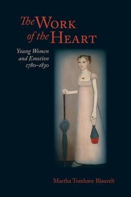Work of the Heart: Young Women and Emotion, 1780-1830 (Jeffersonian America)