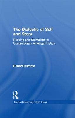 The Dialectic of Self and Story: Reading and Storytelling in Contemporary American Fiction (Literary Criticism and Cultural Theory) By Robert Durante Cover Image