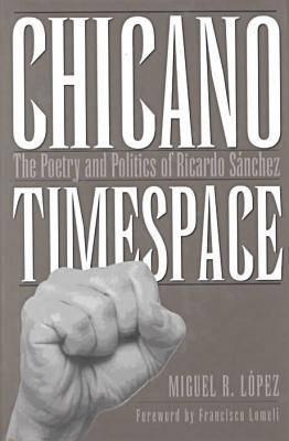 Chicano Timespace: The Poetry and Politics of Ricardo Sánchez (Rio Grande/Río Bravo:  Borderlands Culture and Traditions #3)