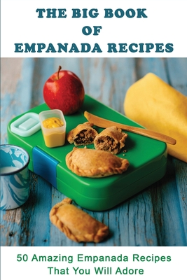 The Big Book Of Empanada Recipes: 50 Amazing Empanada Recipes That You Will Adore: Empanada Filling Recipe By Selina Einck Cover Image