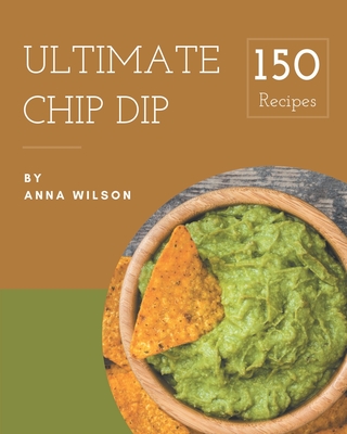 150 Ultimate Chip Dip Recipes: An One-of-a-kind Chip Dip Cookbook Cover Image