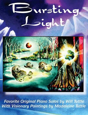 Bursting Light: Favorite Original Piano Solos by Will Tuttle With Visionary Paintings by Madeleine Tuttle Cover Image