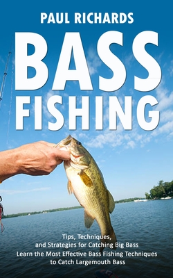 Bass Fishing: Tips, Techniques, and Strategies for Catching Big Bass (Learn the Most Effective Bass Fishing Techniques to Catch Larg Cover Image