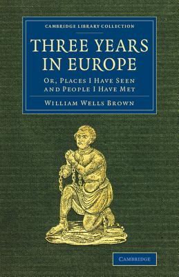 Three Years in Europe: Or, Places I Have Seen and People I Have Met (Cambridge Library Collection - Slavery and Abolition) By William Wells Brown, William Farmer Cover Image