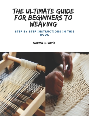 The Ultimate Guide for Beginners to Weaving: Step by Step Instructions in this Book Cover Image