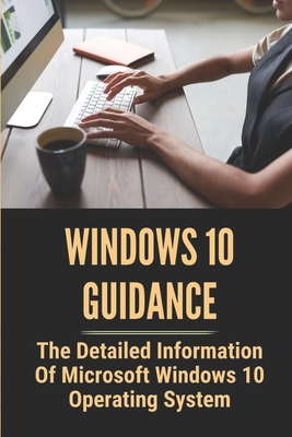 Windows 10 Guidance: The Detailed Information Of Microsoft Windows 10 Operating System: Microsoft Windows 10 For Seniors Cover Image