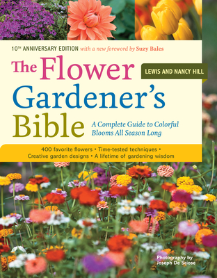 The Flower Gardener's Bible: A Complete Guide to Colorful Blooms All Season Long: 400 Favorite Flowers, Time-Tested Techniques, Creative Garden Designs, and a Lifetime of Gardening Wisdom By Lewis Hill, Nancy Hill, Joseph De Sciose (Photographs by), Suzy Bales (Foreword by) Cover Image