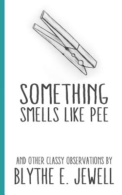 Something Smells Like Pee: and Other Classy Observations By Blythe E. Jewell Cover Image