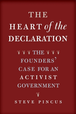 The Heart of the Declaration: The Founders' Case for an Activist Government (The Lewis Walpole Series in Eighteenth-Century Culture and History) By Steve Pincus Cover Image