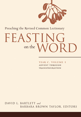Feasting on the Word: Year C, Volume 1: Advent Through Transfiguration By David L. Bartlett (Editor), Barbara Brown Taylor (Editor) Cover Image