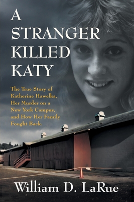 A Stranger Killed Katy: The True Story of Katherine Hawelka, Her Murder on a New York Campus, and How Her Family Fought Back By William D. Larue Cover Image