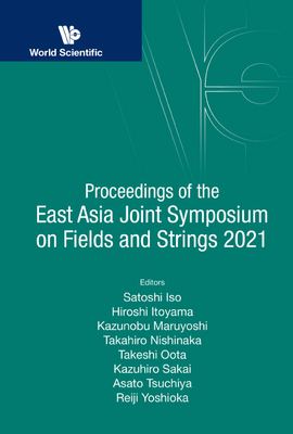 Proceedings of the East Asia Joint Symposium on Fields and Strings 2021 By Satoshi Iso (Editor), Hiroshi Itoyama (Editor), Kazunobu Maruyoshi (Editor) Cover Image