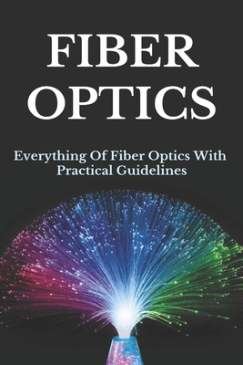 Fiber Optics: Everything Of Fiber Optics With Practical Guidelines: Dark Fiber Operation By Akilah Lyle Cover Image