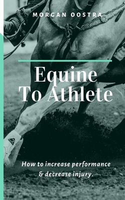 Equine To Athlete: How to increase performance and decrease injury. By Morgan Oostra Cover Image