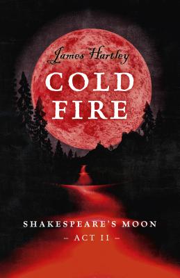 Cold Fire: Shakespeare's Moon, ACT II By James Hartley Cover Image