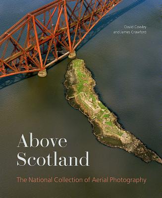 Above Scotland: The National Collection of Aerial Photography By Dave Cowley, James Crawford Cover Image