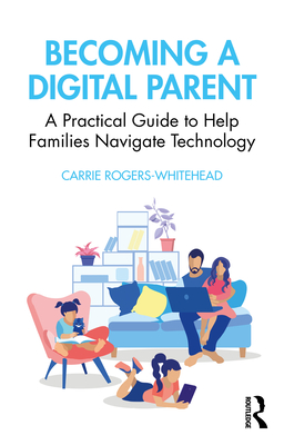 Becoming a Digital Parent: A Practical Guide to Help Families Navigate Technology By Carrie Rogers Whitehead Cover Image