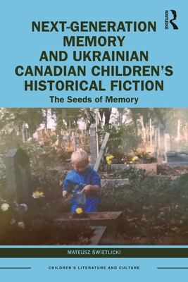 Next-Generation Memory and Ukrainian Canadian Children's Historical Fiction: The Seeds of Memory (Children's Literature and Culture) By Mateusz Świetlicki Cover Image
