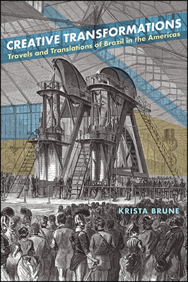 Creative Transformations: Travels and Translations of Brazil in the Americas By Krista Brune Cover Image
