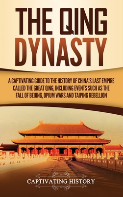 Cover for The Qing Dynasty: A Captivating Guide to the History of China's Last Empire Called the Great Qing, Including Events Such as the Fall of