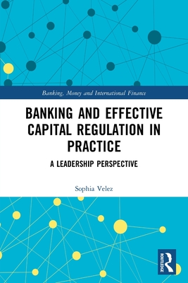 Banking and Effective Capital Regulation in Practice: A Leadership Perspective By Sophia Velez Cover Image