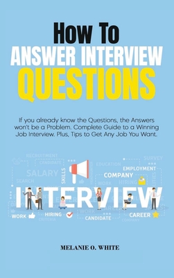 How to Answer Interview Questions: If you already know the Questions, the Answers won't be a Problem. Complete Guide to a Winning Job Interview. Plus, Cover Image