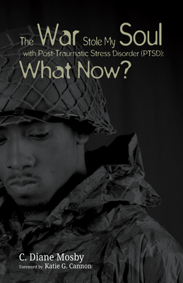 The War Stole My Soul with Post-Traumatic Stress Disorder (PTSD): What Now? By C. Diane Mosby, Katie G. Cannon (Foreword by) Cover Image