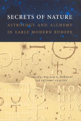 Secrets of Nature: Astrology and Alchemy in Early Modern Europe (Transformations: Studies in the History of Science and Technology) By William R. Newman (Editor), Anthony Grafton (Editor), Jed Z. Buchwald (Editor) Cover Image