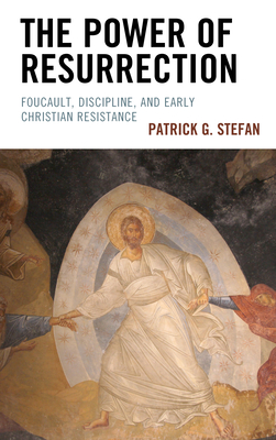 The Power of Resurrection: Foucault, Discipline, and Early Christian Resistance By Patrick G. Stefan Cover Image