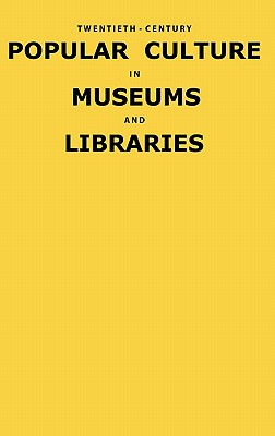 Twentieth-Century Popular Culture in Museums and Libraries By Fred E. H. Schroeder Cover Image