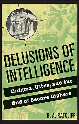 Delusions of Intelligence: Enigma, Ultra, and the End of Secure Ciphers cover