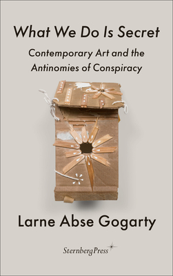 What We Do Is Secret: Contemporary Art and the Antinomies of Conspiracy (Sternberg Press / The Antipolitical) Cover Image