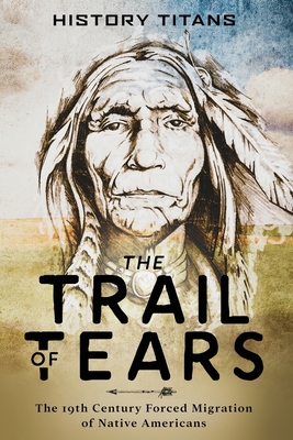 The Trail of Tears: The 19th Century Forced Migration of Native Americans By History Titans (Created by) Cover Image