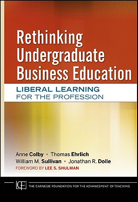 Rethinking Undergraduate Business Education (Jossey-Bass/Carnegie Foundation for the Advancement of Teach #20)