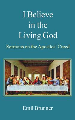 I Believe in the Living God: Sermons on the Apostles' Creed By Emil Brunner Cover Image