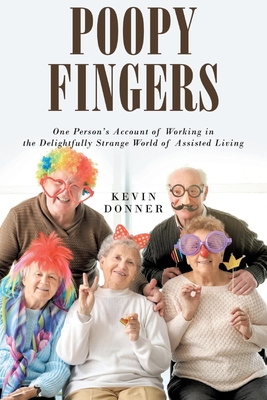 Poopy Fingers: One Person's Account of Working in the Delightfully Strange World of Assisted Living By Kevin Donner Cover Image