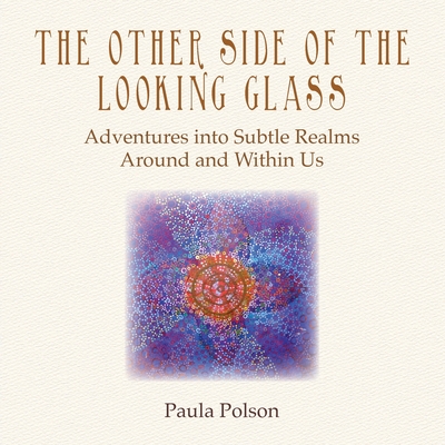 The Other Side of the Looking Glass: Adventures into Subtle Realms Around and Within Us By Paula Polson Cover Image