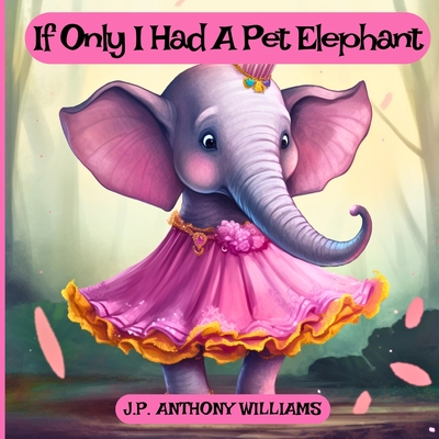 If Only I Had a Pet Elephant (Book for Kids): Lessons in Gratitude and Finding Joy in What We Have Cover Image