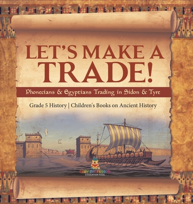 Let's Make a Trade!: Phoenicians & Egyptians Trading in Sidon & Tyre Grade 5 History Children's Books on Ancient History Cover Image