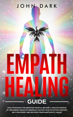 Empath Healing Guide: Life Strategies for Sensitive People. Become A Healer Instead of Absorbing Negative Energies, Master Your Intuition th Cover Image