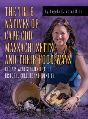 The True Natives of Cape Cod Massachusetts and their Food Ways By Angela C. Marcellino Cover Image