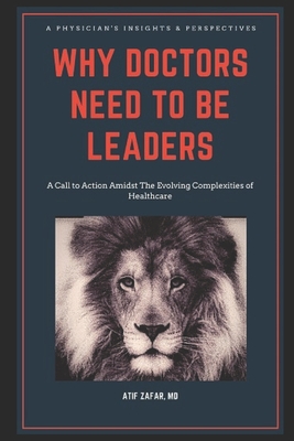 Why Doctors Need To Be Leaders.: A Call To Action Amidst The Evolving Complexities of Healthcare. Cover Image