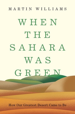 When the Sahara Was Green: How Our Greatest Desert Came to Be By Martin Williams Cover Image