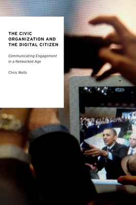 The Civic Organization and the Digital Citizen: Communicating Engagement in a Networked Age (Oxford Studies in Digital Politics)