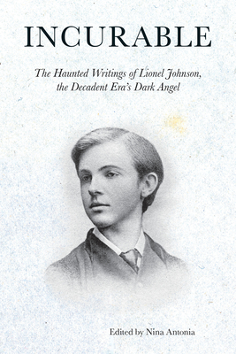 Incurable: The Haunted Writings of Lionel Johnson, the Decadent Era's Dark Angel