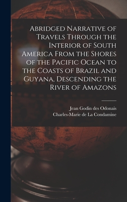 Abridged Narrative of Travels Through the Interior of South America From the Shores of the Pacific Ocean to the Coasts of Brazil and Guyana, Descendin By Charles-Marie de La Condamine, Jean Godin Des Odonais Cover Image