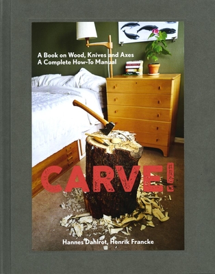 Carve!: A Book on Wood, Knives and Axes By Hannes Dahlrot, Henrik Francke Cover Image